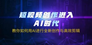 (14145期)短视频创作进入AI时代,教你如何用AI进行全新创作与高效剪辑-湘创网
