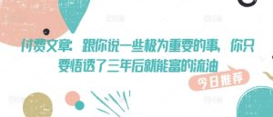 付费文章:跟你说一些极为重要的事,你只要悟透了 三年后 就能富的流油-湘创网