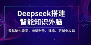 Deepseek搭建智能知识外脑,零基础也能学,申请账号、建库、更新全攻略-湘创网