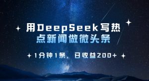 用DeepSeek写热点微头条,1分钟1条,日收益2张-湘创网