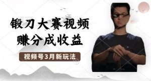制作锻刀大赛视频,撸视频号分成计划收益,操作简单,轻松月入过W-湘创网