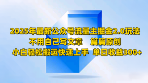 2025年最新公众号流量主掘金2.0玩法,不用自己写文章篇篇原创,小白轻松搬运快速上手-湘创网