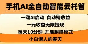 手机AI全自动智能云托管,一键AI启动,AI自动撸收益,支持1元无限体现,每天10分钟,小白懒人的春天【揭秘】-湘创网