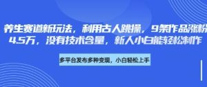 养生赛道新玩法,利用古人跳操,9条作品涨粉4.5W,没有技术含量,新人小白能轻松制作-湘创网