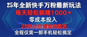 (14005期)25年全新快手万粉玩法,全程一部手机轻松搞定,一分钟两条作品,零成本...-湘创网