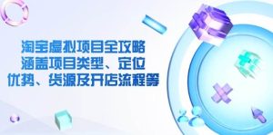淘宝虚拟项目全攻略:涵盖项目类型、定位、优势、货源及开店流程等-湘创网