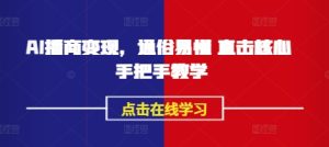 AI播商变现,通俗易懂 直击核心 手把手教学-湘创网