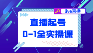 直播起号从0-1全实操课,新人0基础快速入门,0-1阶段流程化学习-湘创网