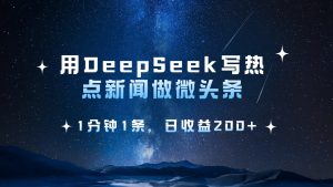 用DeepSeek写热点微头条,1分钟1条,日收益200+-湘创网