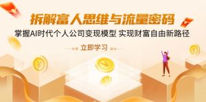 (14110期)拆解富人思维与流量密码,掌握AI时代个人公司变现模型 实现财富自由新路径-湘创网