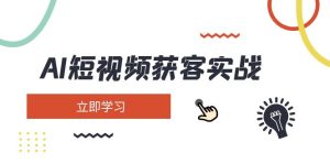 (14547期)AI短视频获客实战:涵盖矩阵营销、搭建、定位、素材拍摄、起号、变现等-湘创网