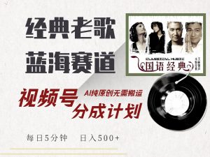 (14474期)视频号经典老歌赛道,靠视频号分成计划收益拿到手软,AI纯原创、无脑搬...-湘创网