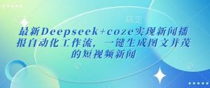 最新Deepseek+coze实现新闻播报自动化工作流,一键生成图文并茂的短视频新闻-湘创网