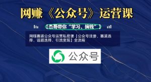 网创赛道公众号运营私密课【公众号注册、赛道选择、话题选择、引流变现】全流程-湘创网