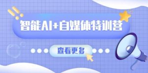 智能AI+自媒体特训营:涵盖文本创作、图像创作、视频创作和职场办公几大类-湘创网