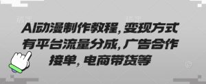 AI动漫制作教程,变现方式有平台流量分成,广告合作接单,电商带货等-湘创网
