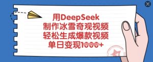 用DeepSeek制作冰雪奇观视频,轻松生成爆款视频,单日变现多张-湘创网