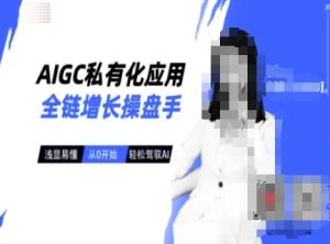 AIGC私有化应用全链增长操盘手,浅显易懂,从0开始轻松,驾驭AI-湘创网