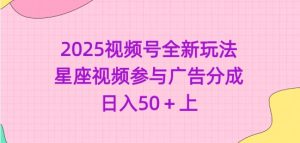 2025视频号全新玩法-星座视频参与广告分成,日入50+上-湘创网