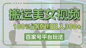(14207期)搬运美女视频100%过原创大揭秘,百家号平台玩法,轻松日入3000+(可矩阵)-湘创网