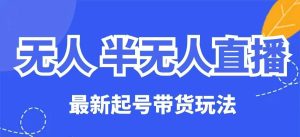 无人半无人直播最新起号带货玩法,全是干货(保姆级教程)-湘创网
