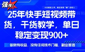 (14373期)25年最新快手短视频带货,单日稳定变现900+,没有技术门槛,做就有收益-湘创网