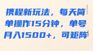 携程新玩法,每天简单操作15分钟,单号月入1500+,可矩阵-湘创网