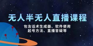 (14381期)无人&半无人直播课,包含话术生成器、软件使用、起号方法、直播答疑等-湘创网
