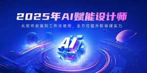 2025年AI赋能设计师:从软件安装到工作流使用,全方位提升职场硬实力-湘创网