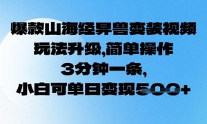 爆款山海经异兽变装视频,玩法升级,简单操作,3分钟一条, 小白可单日变现5张-湘创网