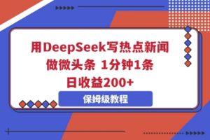 用DeepSeek写热点新闻做微头条,1分钟1条,日收益2张-湘创网