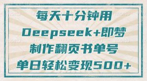 (14123期)每天十分钟,用Deepseek+即梦,制作翻页书单号,疯狂涨粉,单日变现500+-湘创网