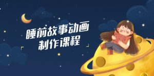 (14546期)睡前故事动画制作课程,涵盖AI文案、配音、视频剪辑等,实现百分百原创-湘创网