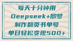 每天十分钟,用Deepseek+即梦,制作翻页书单号,疯狂涨粉,单日轻松变现500+-湘创网