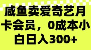 咸鱼卖爱奇艺会员,零成本小白日入3张,新手小白可做-湘创网