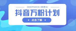 抖音万粉计划,利用DeepSeek+即梦AI生成视频,快速涨到万粉-湘创网