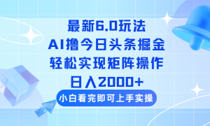 (14386期)今日头条最新6.0玩法,思路简单,复制粘贴,轻松实现矩阵日入2000+-湘创网