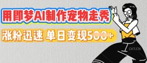 用即梦AI制作宠物走秀,涨粉迅速,单日变现5张-湘创网