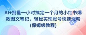 AI+批量一小时搞定一个月的小红书爆款图文笔记,轻松实现账号快速涨粉(保姆级教程)-湘创网