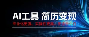 AI工具简历制作变现,专业化更强,实操性更高,更适合小白-湘创网