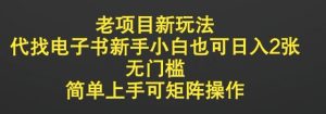 老项目新玩法,代找电子书新手小白也可日入2张,无门槛,简单上手可矩阵操作-湘创网
