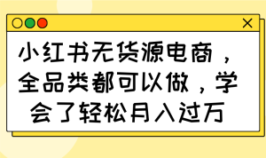 (14100期)小红书无货源电商,全品类都可以做,学会了轻松月入过万-湘创网