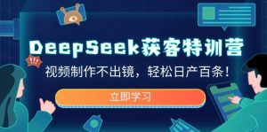DeepSeek获客特训营,视频制作不出镜,轻松日产百条!-湘创网