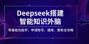 (14390期)Deepseek搭建智能知识外脑,零基础也能学,申请账号、建库、更新全攻略-湘创网