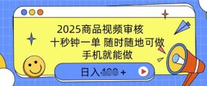 2025商品视频审核,有手机就能做,十秒钟一单,随时随地可做,单日收益多张-湘创网