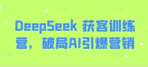 DeepSeek 获客训练营,破局AI引爆营销-湘创网