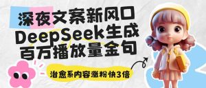 (14587期)深夜文案新风口:DeepSeek生成百万播放量金句,治愈系内容涨粉快3倍-湘创网