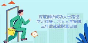 (14408期)深度剖析成功人士路径,学习借鉴,六大人生策略,三年后或能财富自由-湘创网
