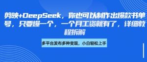 剪映+DeepSeek,你也可以制作出爆款书单号,只要爆一个,一个月工资就有了,详细教程拆解-湘创网