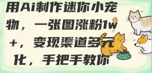 用AI制作迷你小宠物,一张图涨粉1w+,变现渠道多元化,手把手教你-湘创网